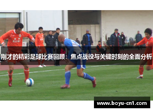 刚才的精彩足球比赛回顾：焦点战役与关键时刻的全面分析