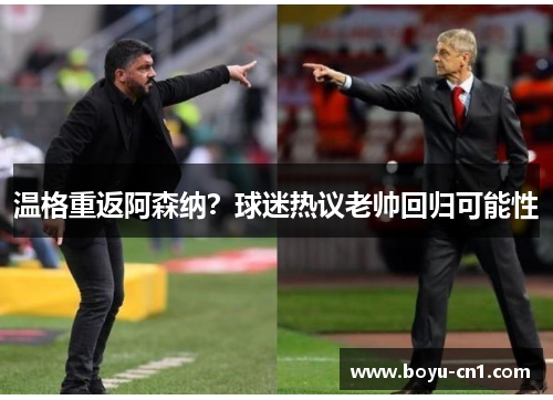 温格重返阿森纳？球迷热议老帅回归可能性